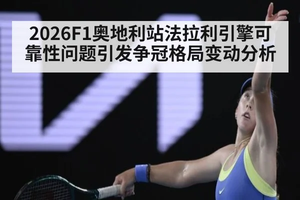 2026F1奥地利站法拉利引擎可靠性问题引发争冠格局变动分析（jiuyou game）