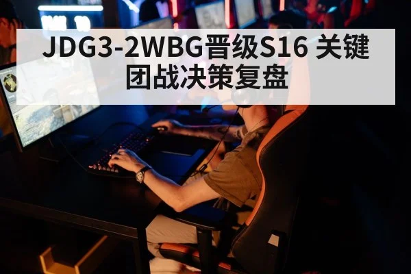 JDG3-2WBG晋级S16 关键团战决策复盘（jiuyou game）