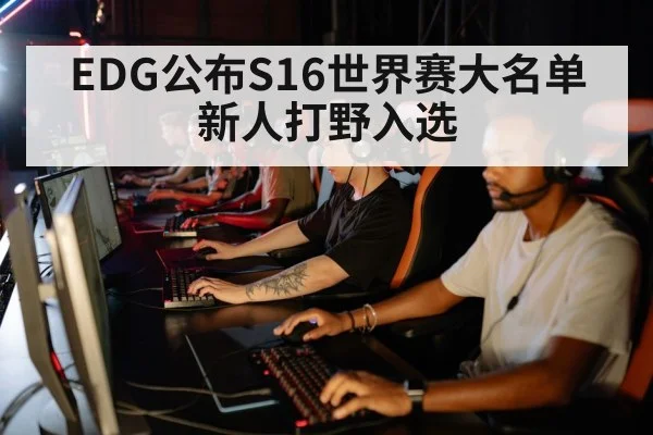 EDG公布S16世界赛大名单 新人打野入选（jiuyou game）
