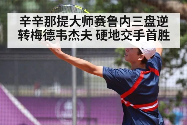 辛辛那提大师赛鲁内三盘逆转梅德韦杰夫 硬地交手首胜