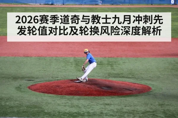 2026赛季道奇与教士九月冲刺先发轮值对比及轮换风险深度解析