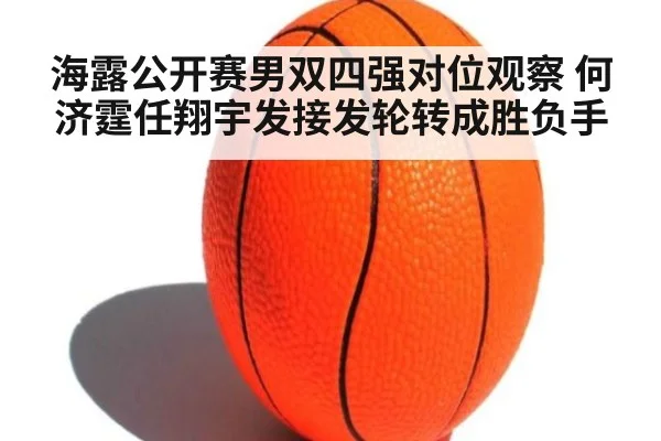 海露公开赛男双四强对位观察 何济霆任翔宇发接发轮转成胜负手（jiuyou game）